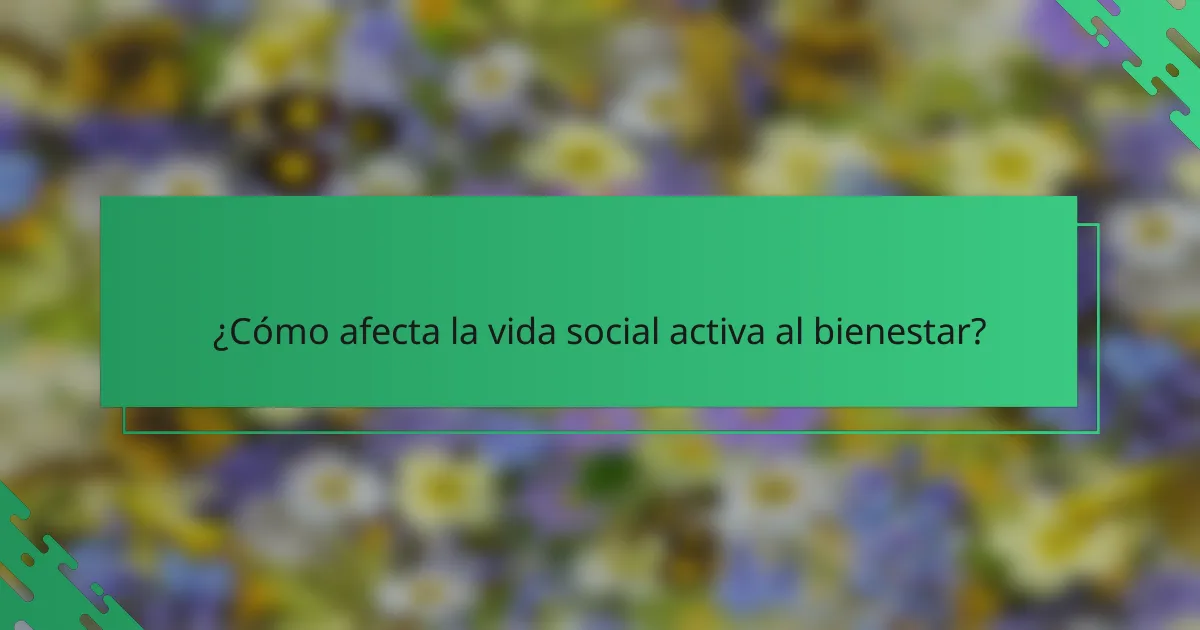 ¿Cómo afecta la vida social activa al bienestar?
