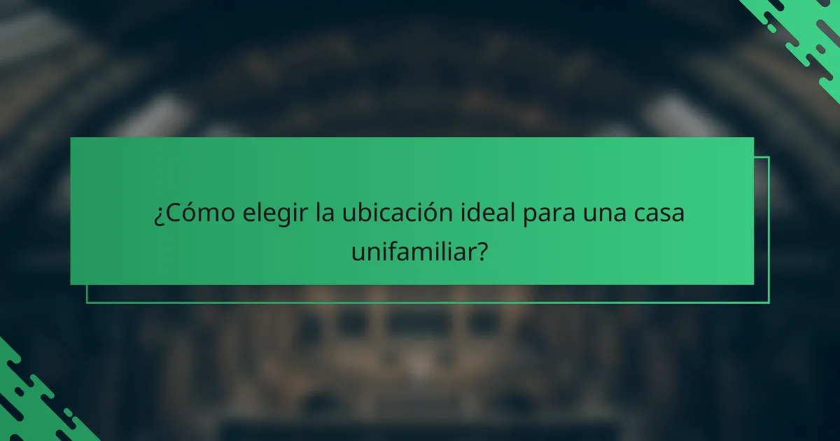 ¿Cómo elegir la ubicación ideal para una casa unifamiliar?
