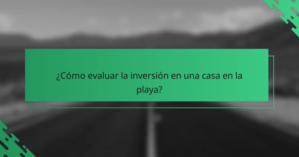 ¿Cómo evaluar la inversión en una casa en la playa?