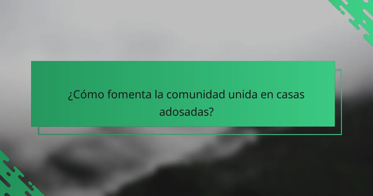 ¿Cómo fomenta la comunidad unida en casas adosadas?