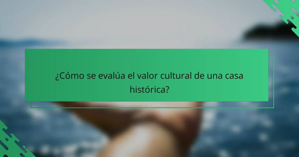 ¿Cómo se evalúa el valor cultural de una casa histórica?