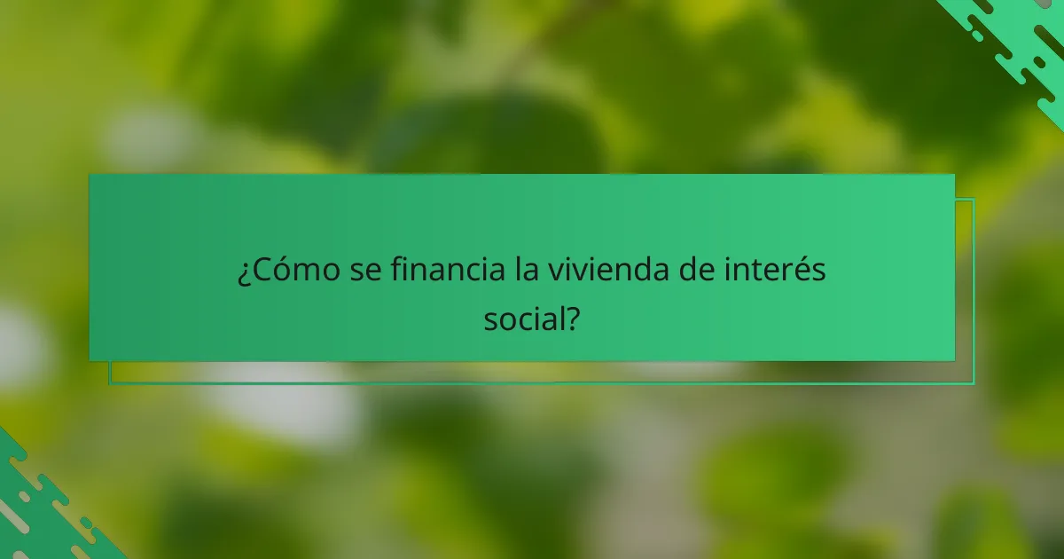 ¿Cómo se financia la vivienda de interés social?