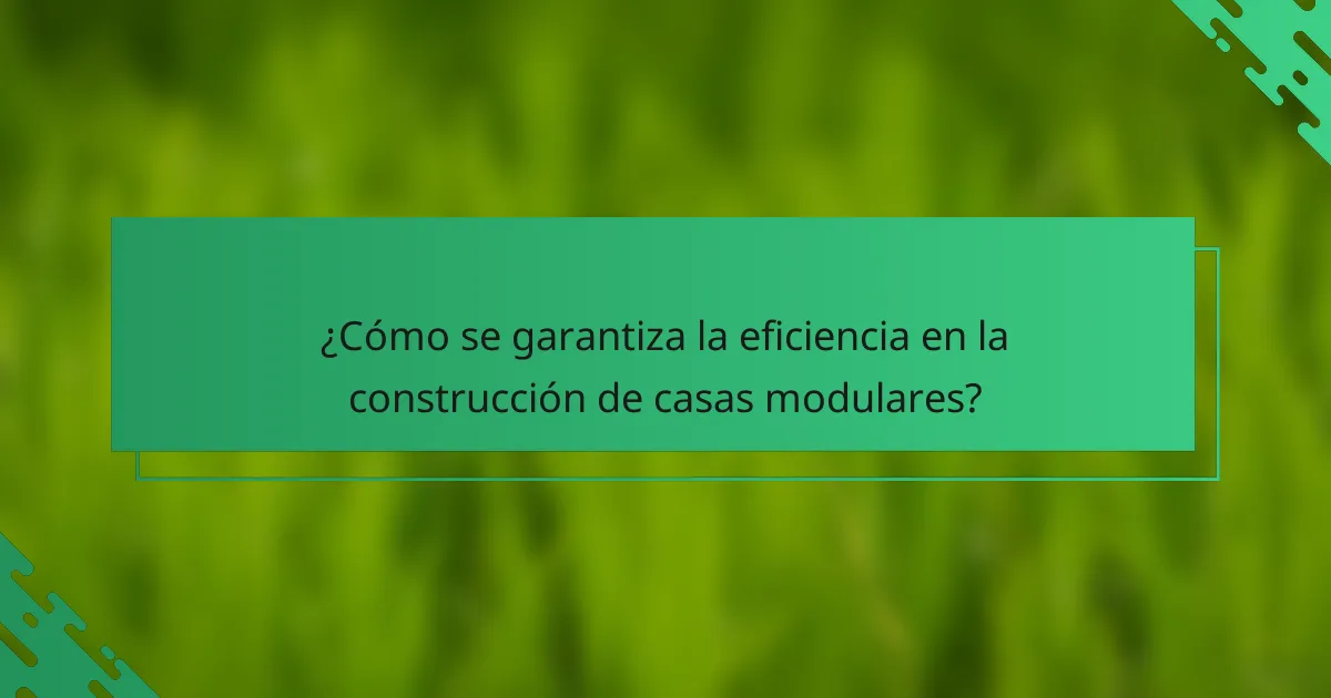 ¿Cómo se garantiza la eficiencia en la construcción de casas modulares?