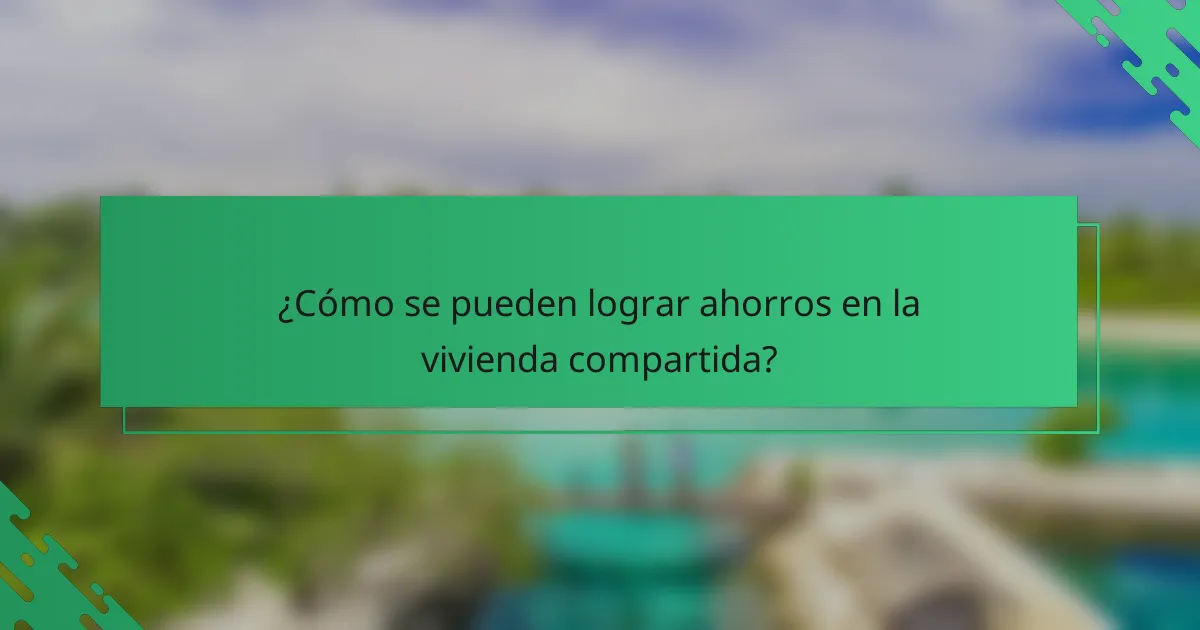 ¿Cómo se pueden lograr ahorros en la vivienda compartida?