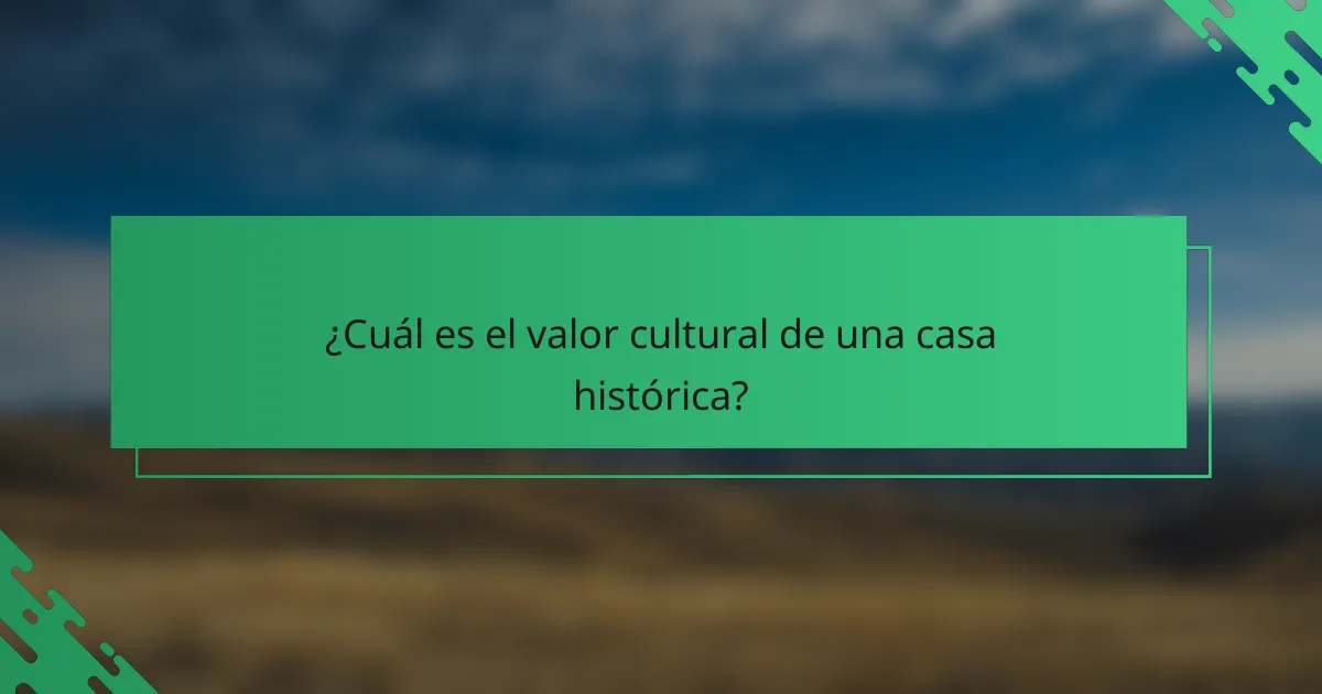 ¿Cuál es el valor cultural de una casa histórica?