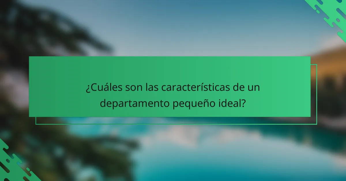 ¿Cuáles son las características de un departamento pequeño ideal?