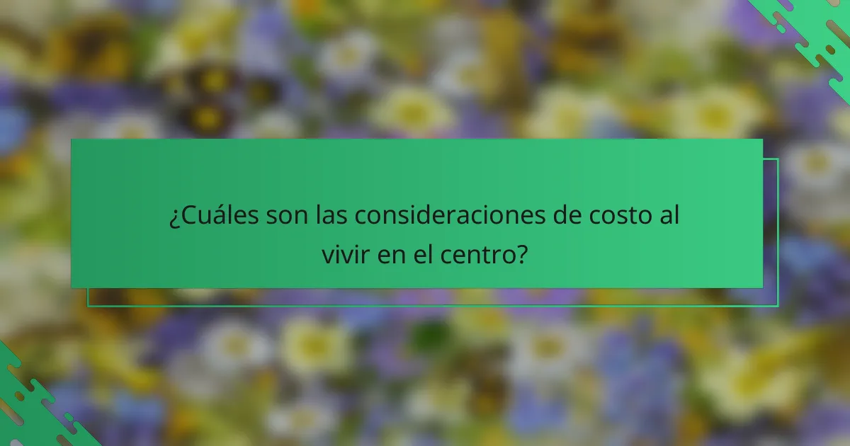 ¿Cuáles son las consideraciones de costo al vivir en el centro?