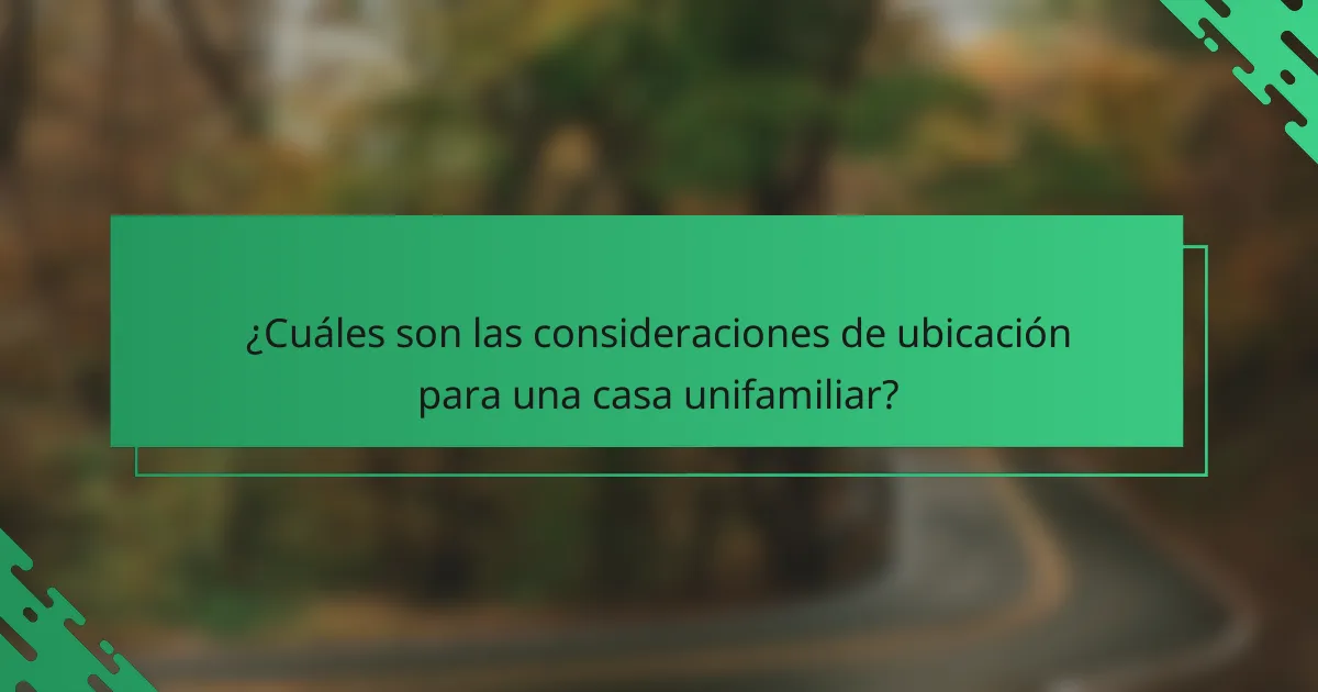 ¿Cuáles son las consideraciones de ubicación para una casa unifamiliar?