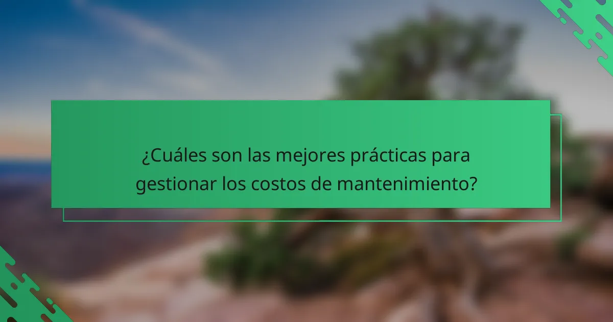 ¿Cuáles son las mejores prácticas para gestionar los costos de mantenimiento?