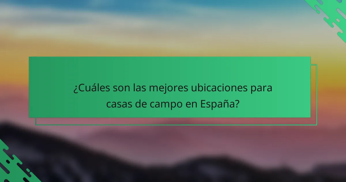 ¿Cuáles son las mejores ubicaciones para casas de campo en España?