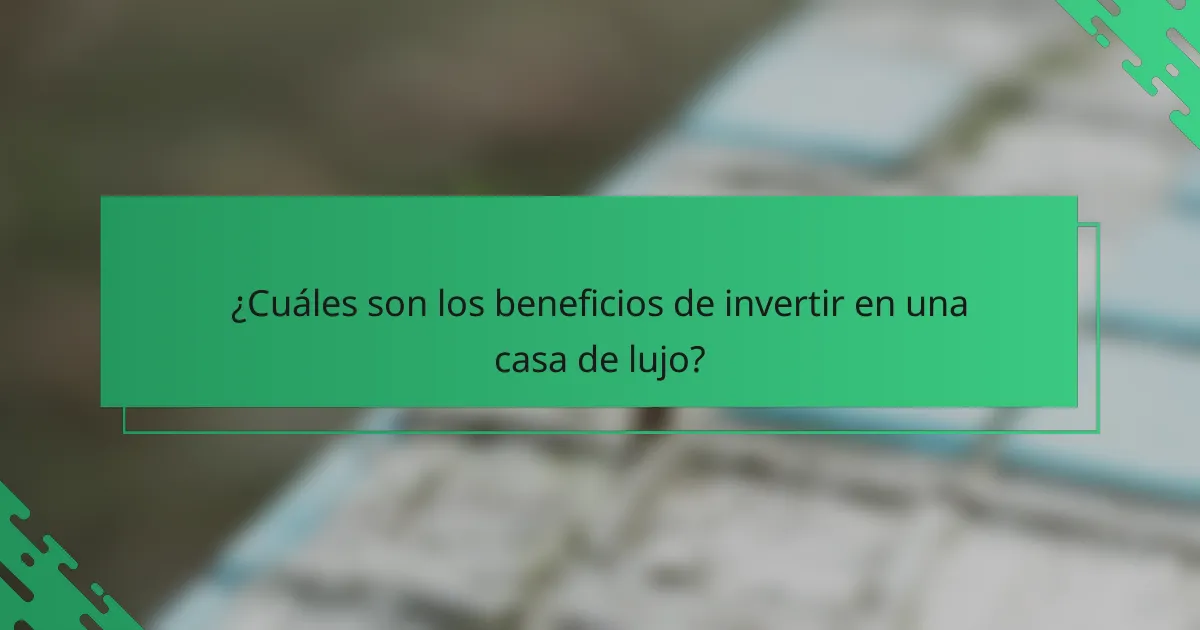 ¿Cuáles son los beneficios de invertir en una casa de lujo?
