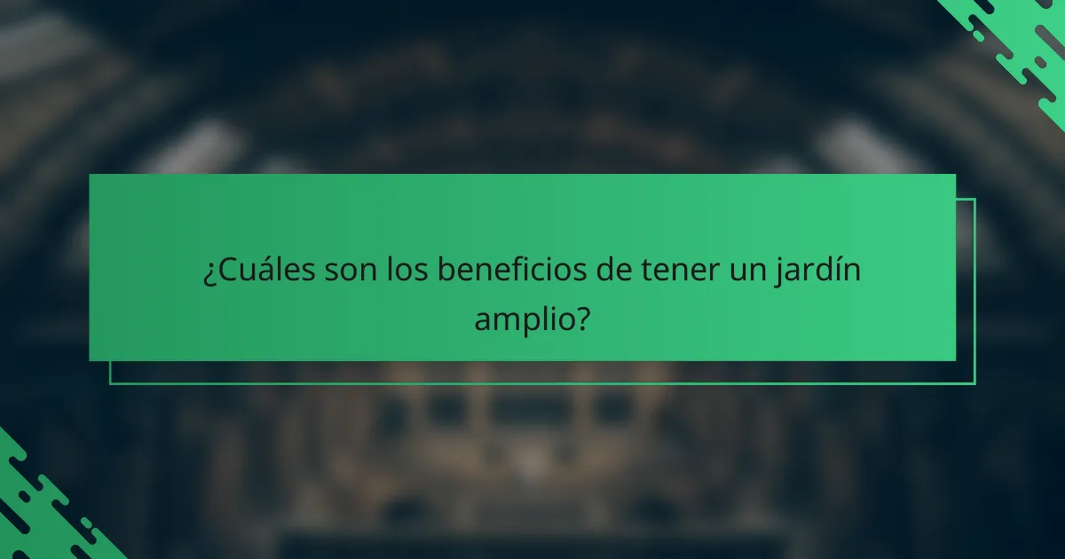 ¿Cuáles son los beneficios de tener un jardín amplio?
