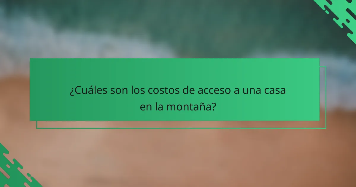 ¿Cuáles son los costos de acceso a una casa en la montaña?