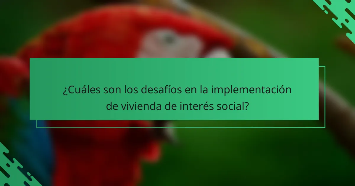 ¿Cuáles son los desafíos en la implementación de vivienda de interés social?