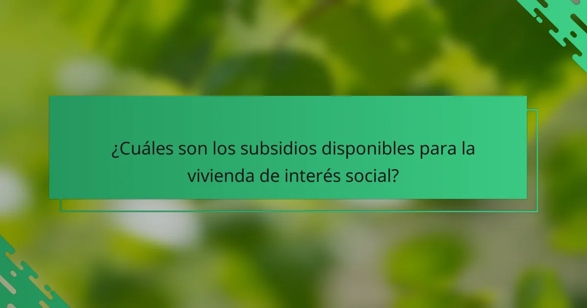 ¿Cuáles son los subsidios disponibles para la vivienda de interés social?