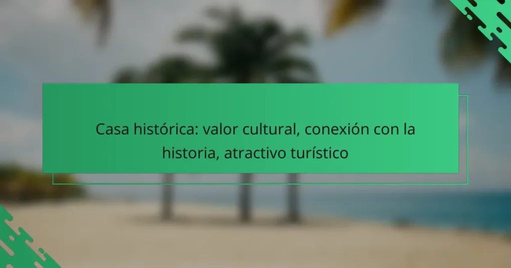 Casa histórica: valor cultural, conexión con la historia, atractivo turístico