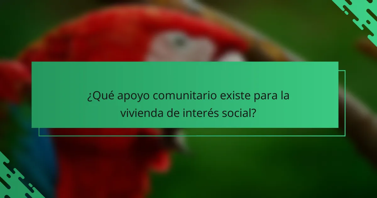 ¿Qué apoyo comunitario existe para la vivienda de interés social?