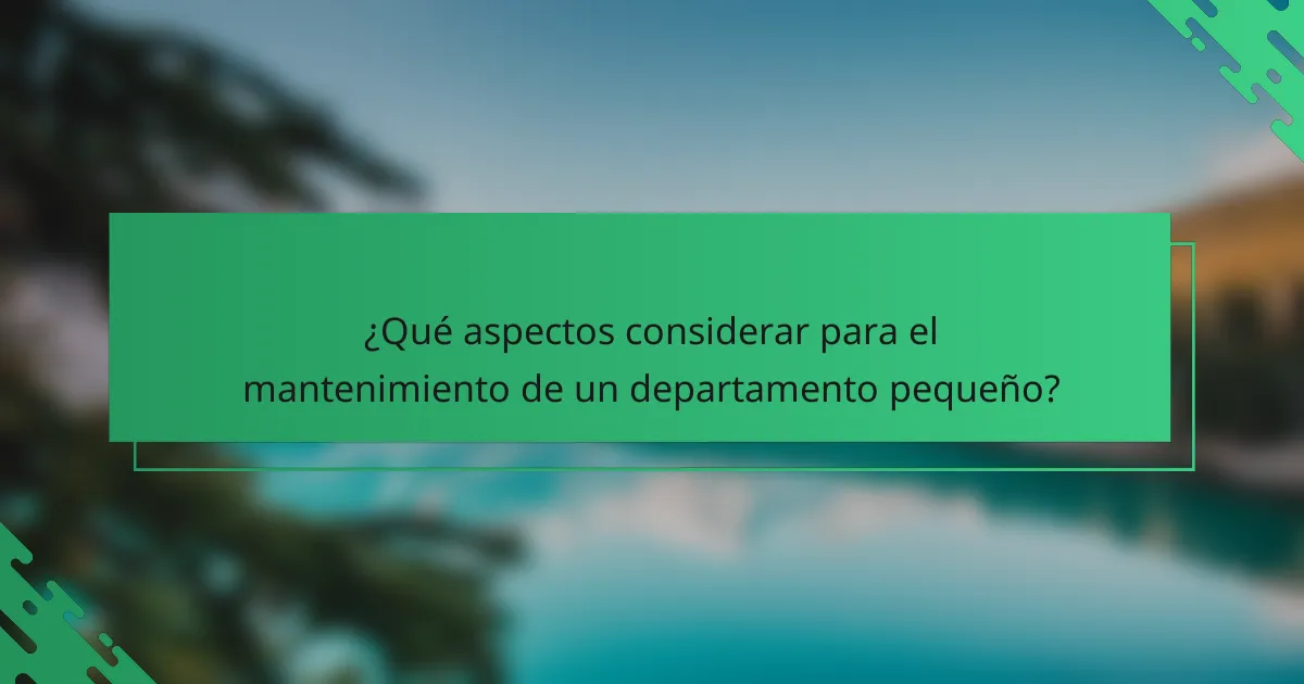 ¿Qué aspectos considerar para el mantenimiento de un departamento pequeño?