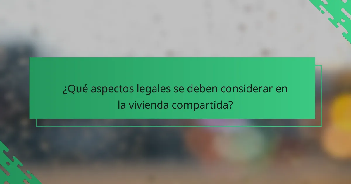 ¿Qué aspectos legales se deben considerar en la vivienda compartida?