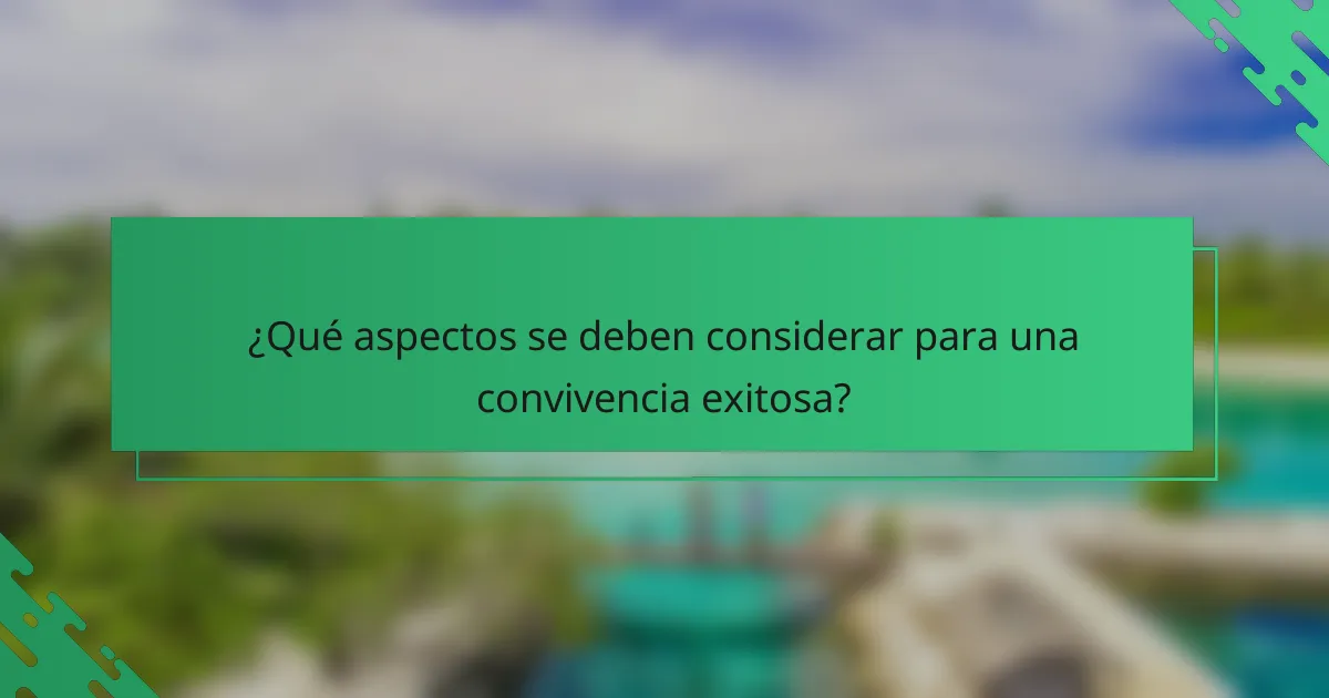 ¿Qué aspectos se deben considerar para una convivencia exitosa?