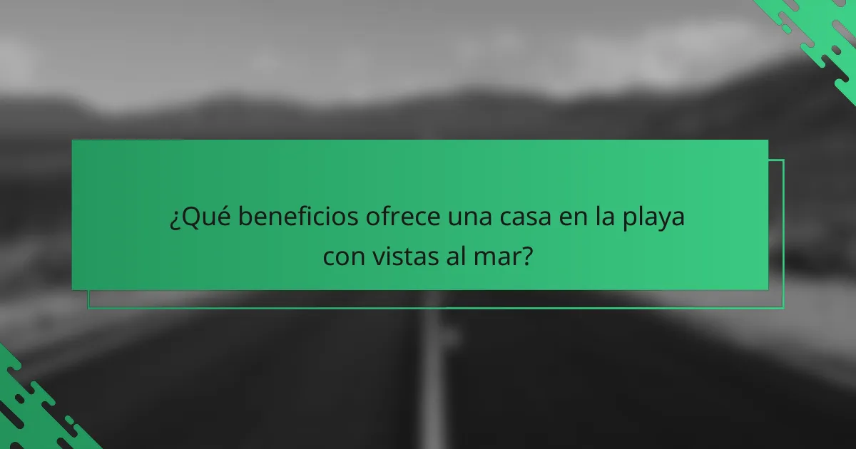 ¿Qué beneficios ofrece una casa en la playa con vistas al mar?