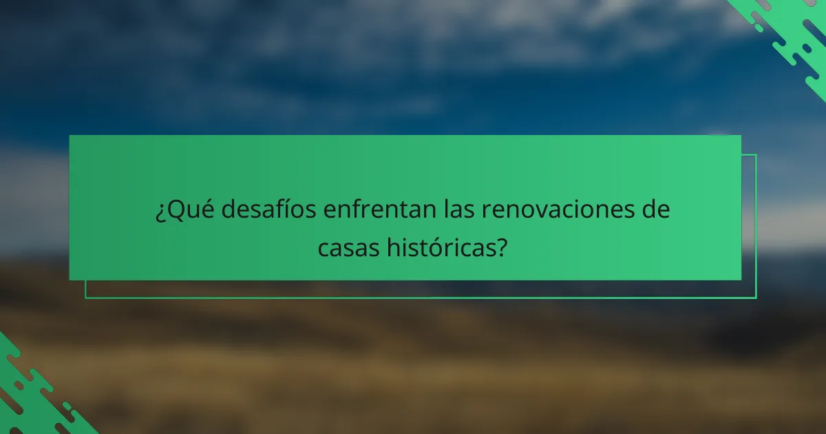 ¿Qué desafíos enfrentan las renovaciones de casas históricas?