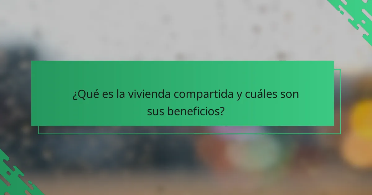¿Qué es la vivienda compartida y cuáles son sus beneficios?