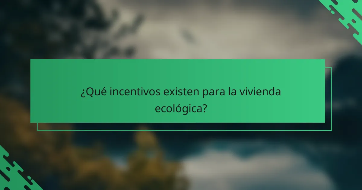 ¿Qué incentivos existen para la vivienda ecológica?