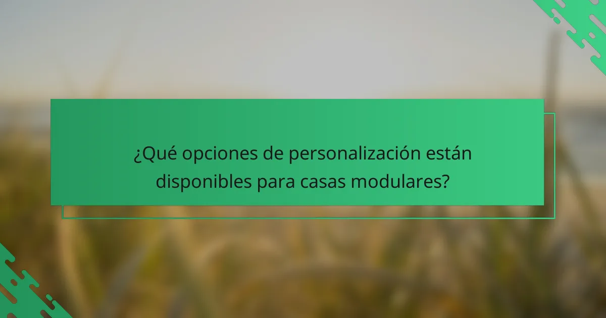 ¿Qué opciones de personalización están disponibles para casas modulares?