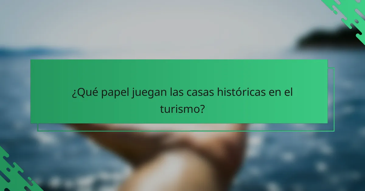 ¿Qué papel juegan las casas históricas en el turismo?