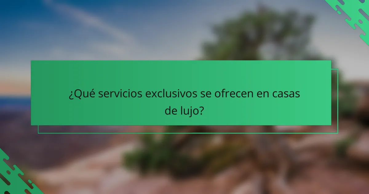 ¿Qué servicios exclusivos se ofrecen en casas de lujo?