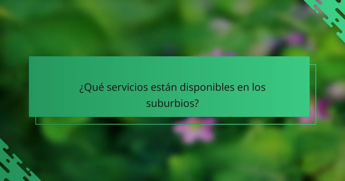 ¿Qué servicios están disponibles en los suburbios?