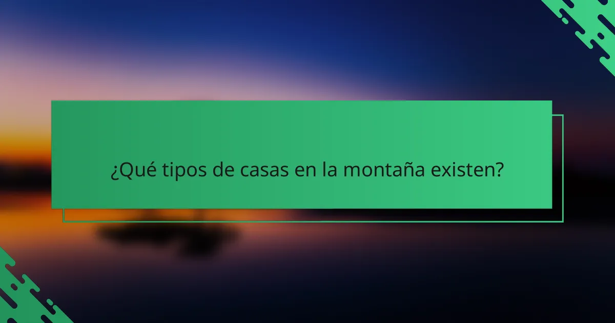 ¿Qué tipos de casas en la montaña existen?